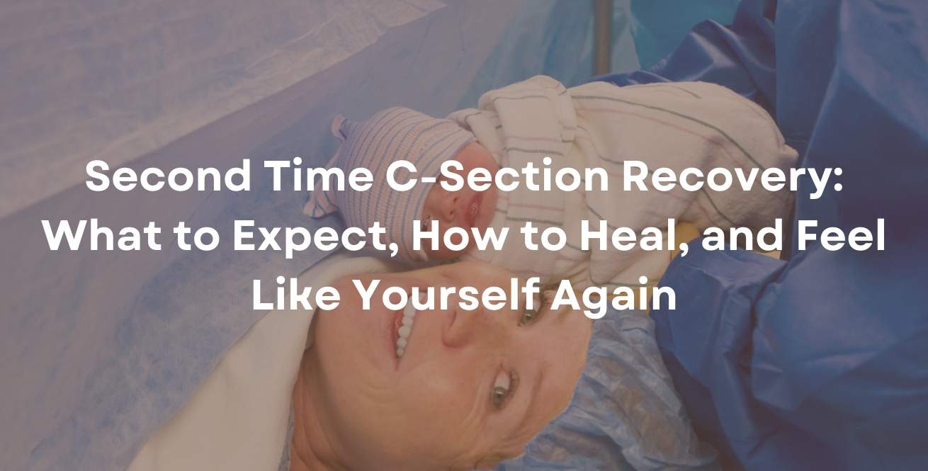 Second Time C-Section Recovery: What to Expect, How to Heal, and Feel Like Yourself Again