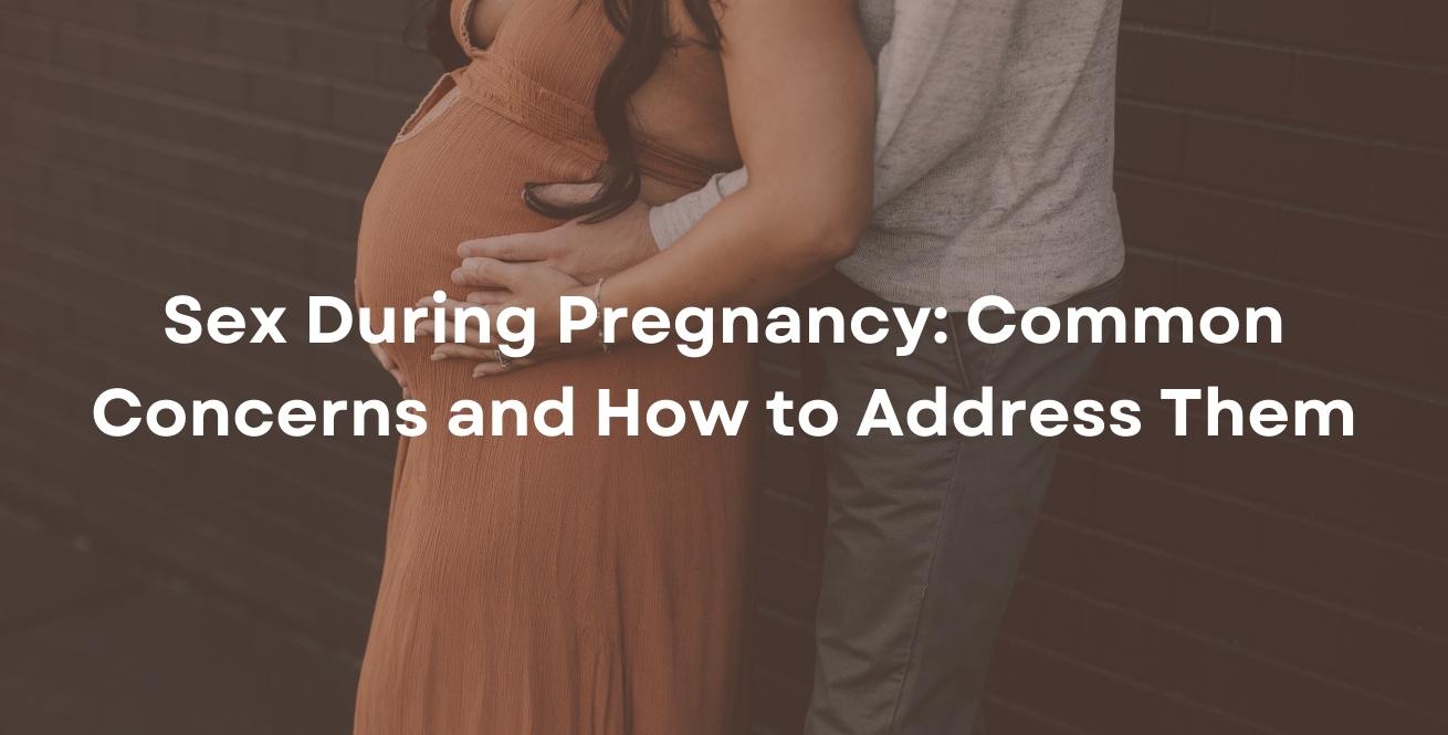 Sex During Pregnancy: Common Concerns and How to Address Them