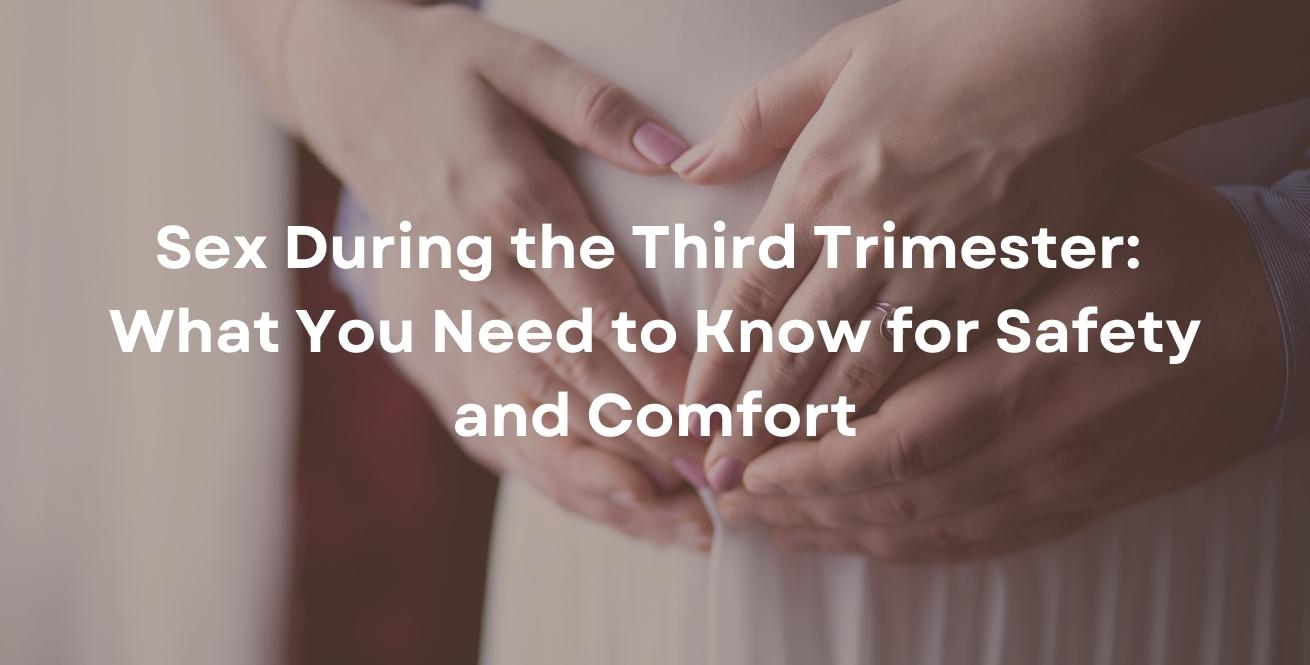 Sex During the Third Trimester: What You Need to Know for Safety and Comfort