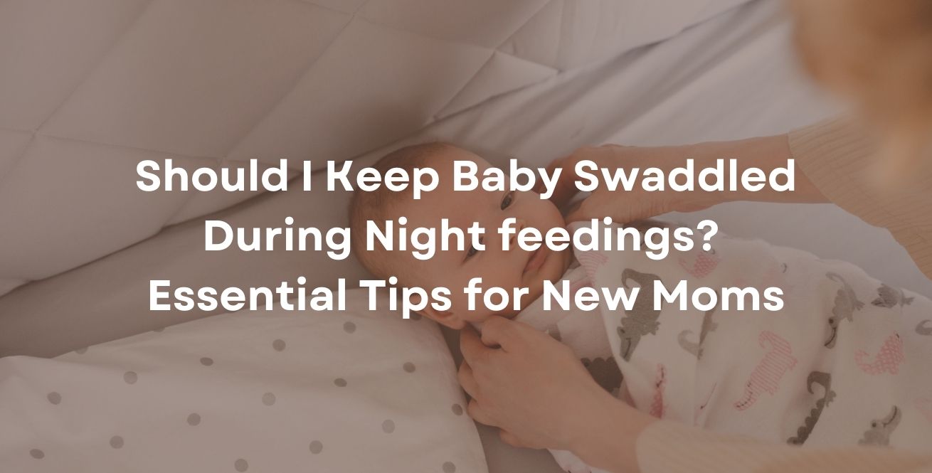 Should I Keep Baby Swaddled During Night feedings? Essential Tips for New Moms