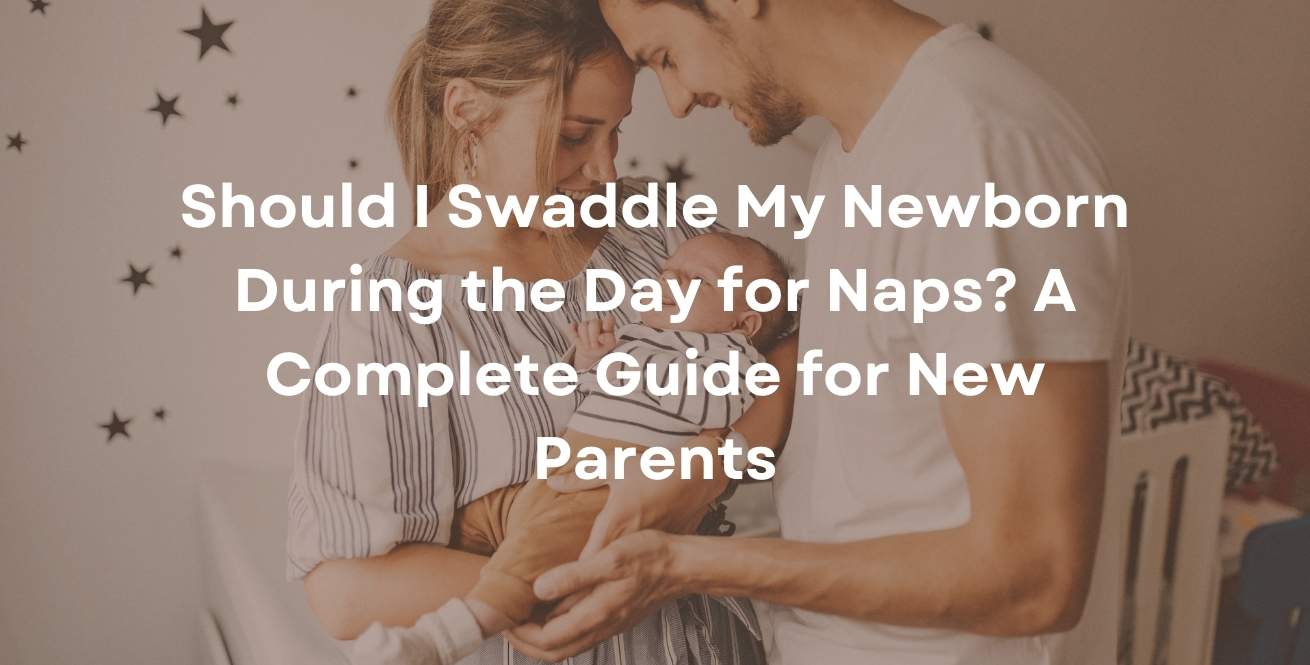 Should I Swaddle My Newborn During the Day for Naps? A Complete Guide for New Parents