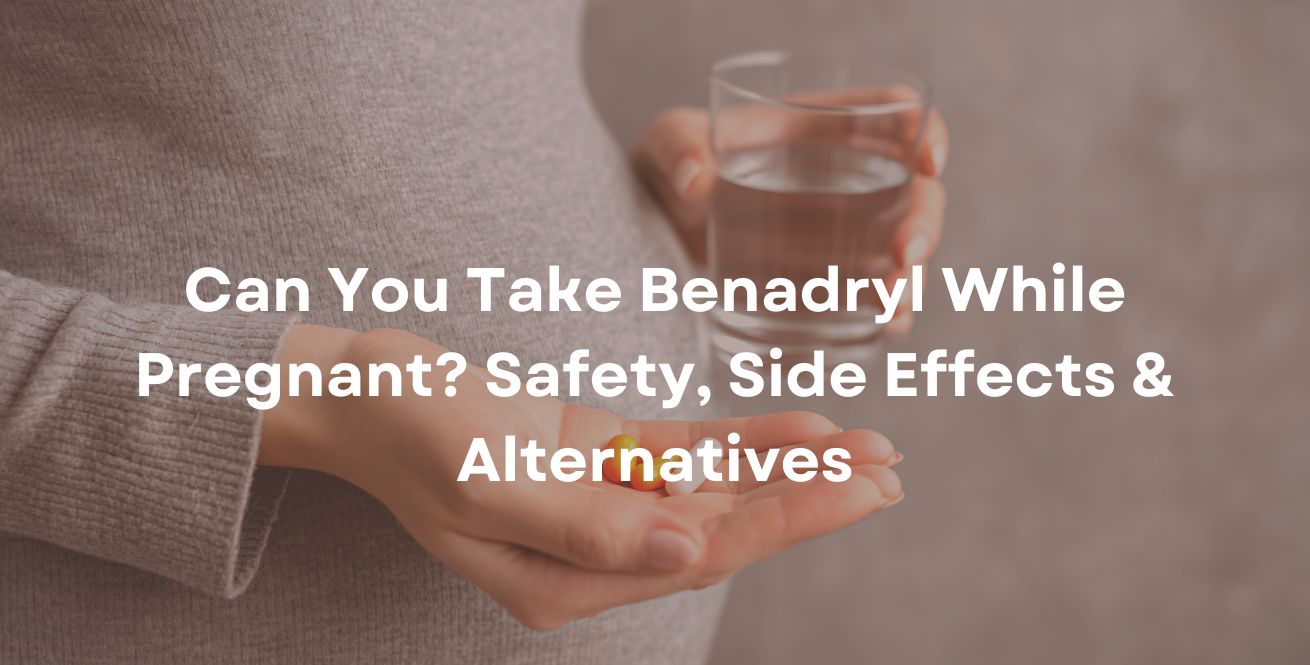 Can You Take Benadryl While Pregnant Safety, Side Effects & Alternatives