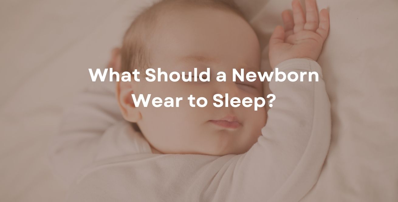 What Should a Newborn Wear to Sleep? A Sleepwear Guide for Baby’s Comfort and Safety