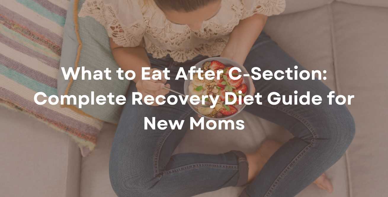 What to Eat After C-Section: Complete Recovery Diet Guide for New Moms
